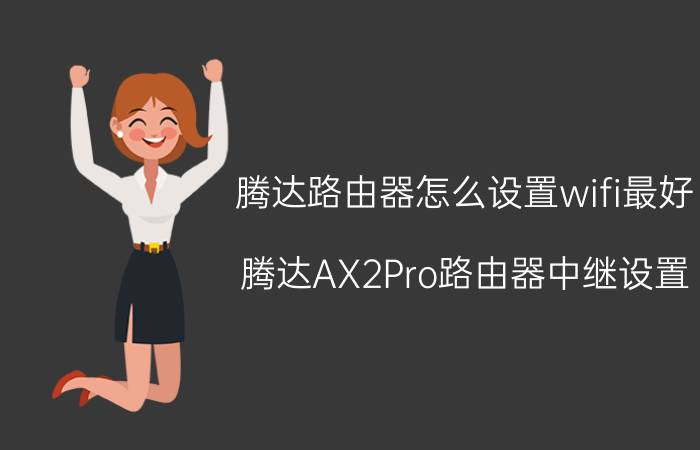 腾达路由器怎么设置wifi最好 腾达AX2Pro路由器中继设置？